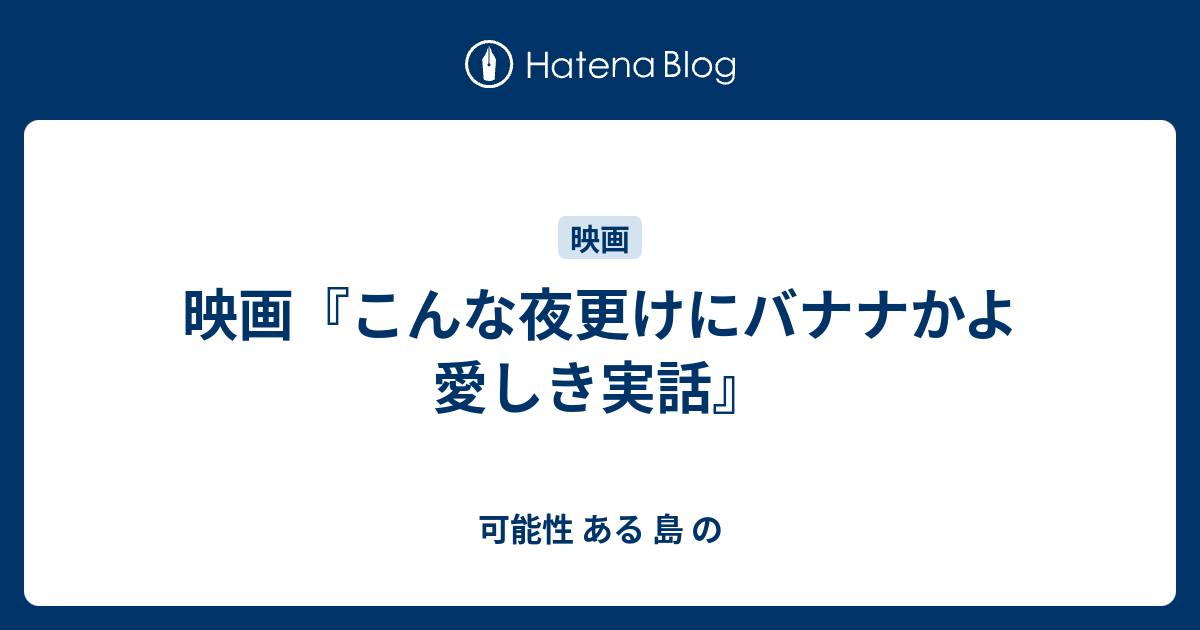 映画 こんな夜更けにバナナかよ 愛しき実話 可能性 ある 島 の