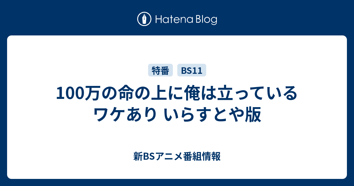 100万の命の上に俺は立っている ワケあり いらすとや版 新bsアニメ番組情報