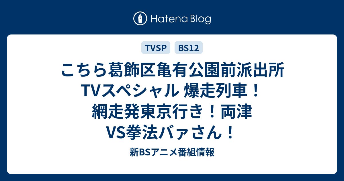 こちら葛飾区亀有公園前派出所tvスペシャル 爆走列車 網走発東京行き 両津vs拳法バァさん 新bsアニメ番組情報