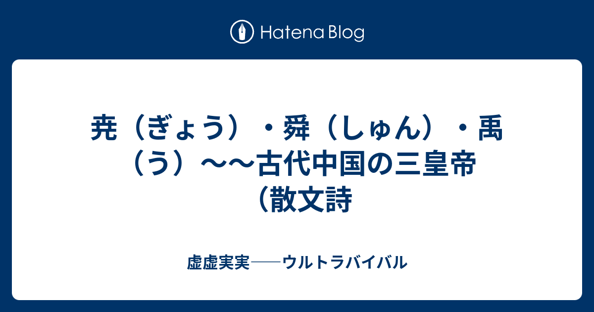 尭 ぎょう 舜 しゅん 禹 う 古代中国の三皇帝 散文詩 虚虚実実 ウルトラバイバル