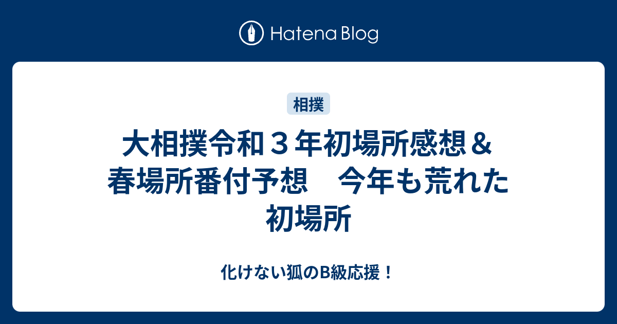 大相撲令和３年初場所感想 春場所番付予想 今年も荒れた初場所 化けない狐のb級応援