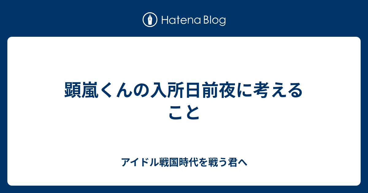 顕嵐くんの入所日前夜に考えること アイドル戦国時代を戦う君へ