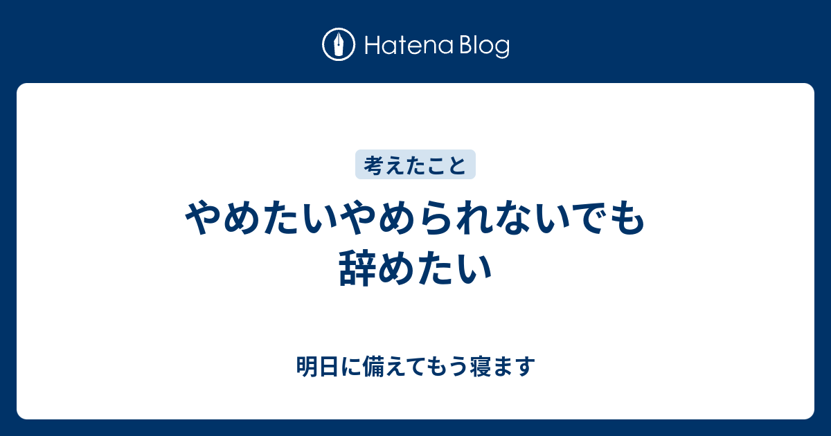 やめたいやめられないでも辞めたい - 明日に備えてもう寝ます