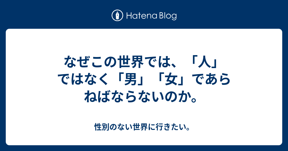 なぜこの世界では 人 ではなく 男 女 であらねばならないのか 性別のない世界に行きたい