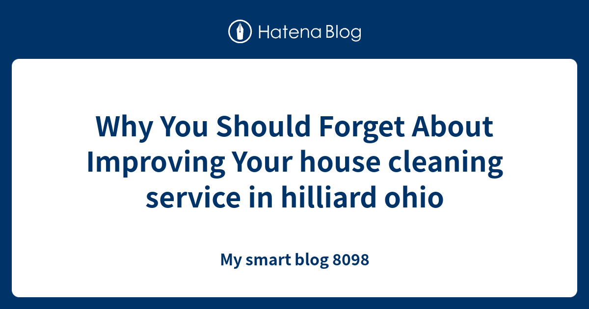 Why You Should About Improving Your house cleaning service in