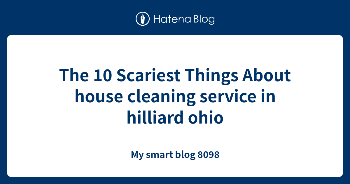 The 10 Scariest Things About house cleaning service in hilliard ohio