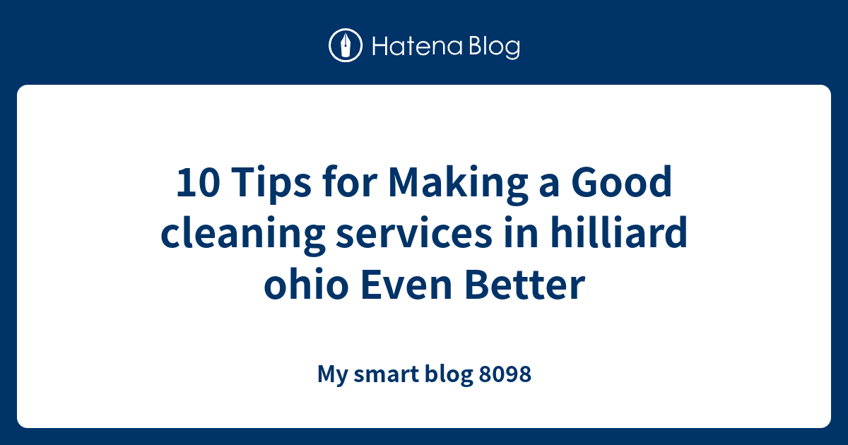 10 Tips for Making a Good cleaning services in hilliard ohio Even