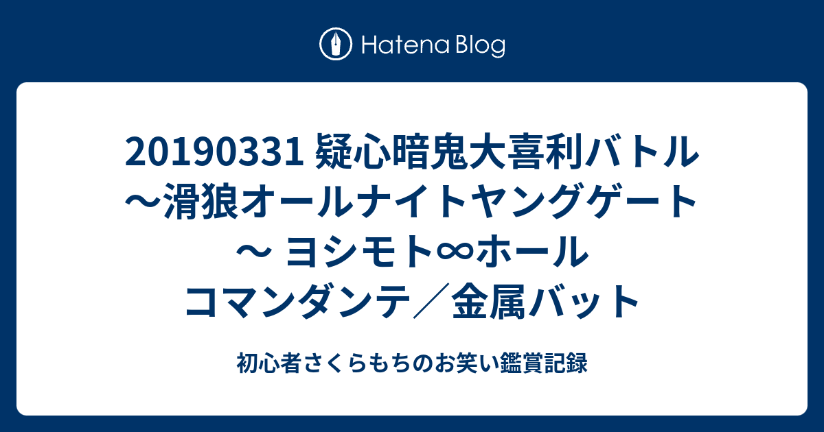 疑心暗鬼大喜利バトル 滑狼オールナイトヤングゲート ヨシモト ホール コマンダンテ 金属バット 初心者さくらもちのお笑い鑑賞記録