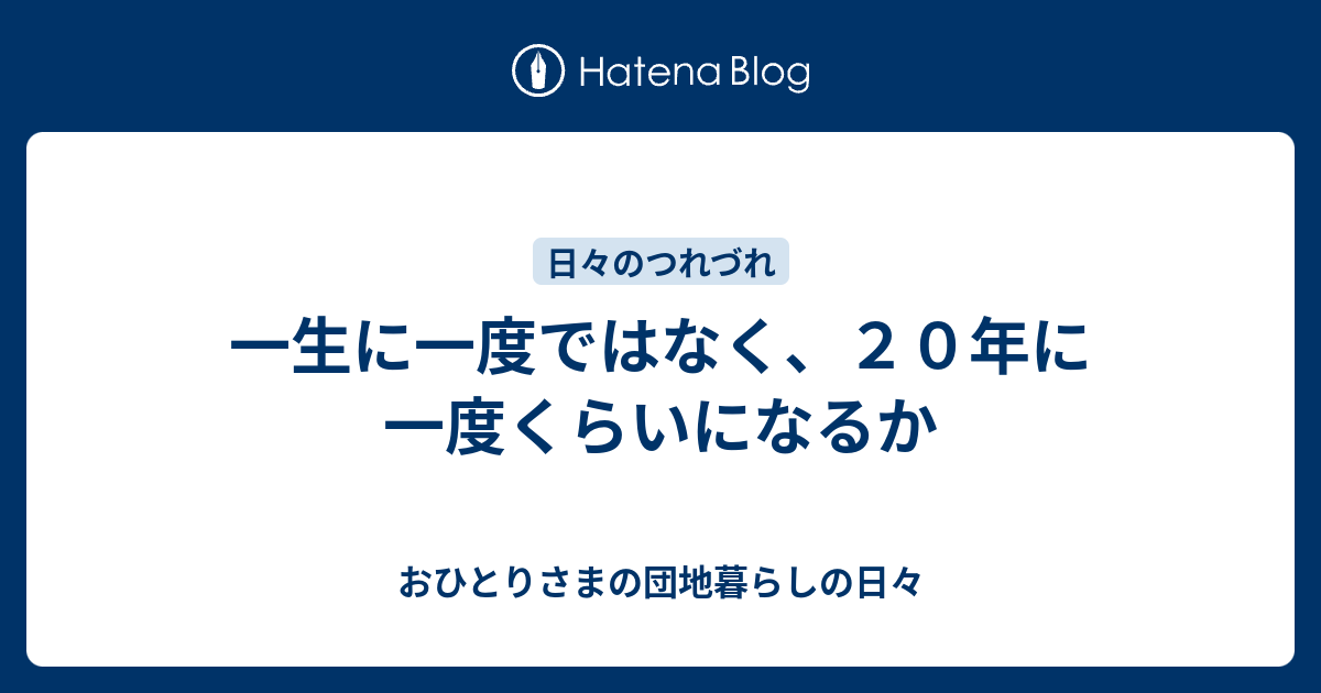 一生に一度ではなく ２０年に一度くらいになるか おひとりさまの