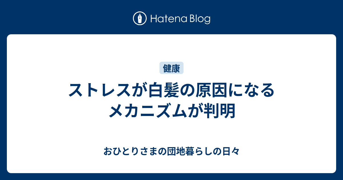 ストレスが白髪の原因になるメカニズムが判明 おひとりさまの団地暮らしの日々