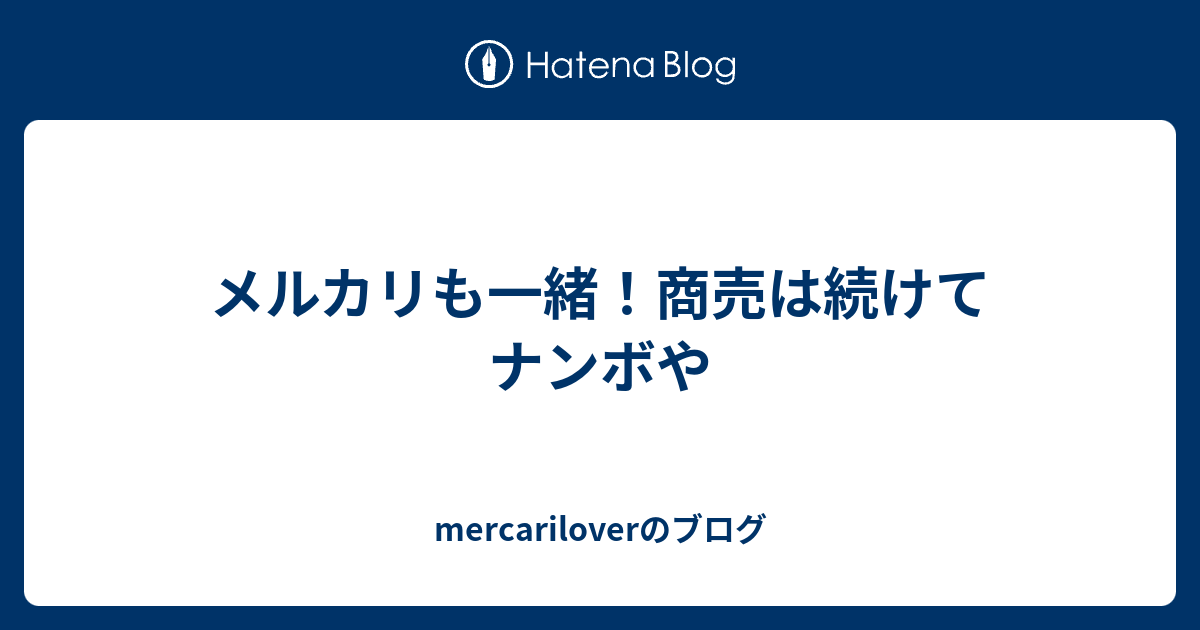 メルカリも一緒 商売は続けてナンボや Mercariloverのブログ