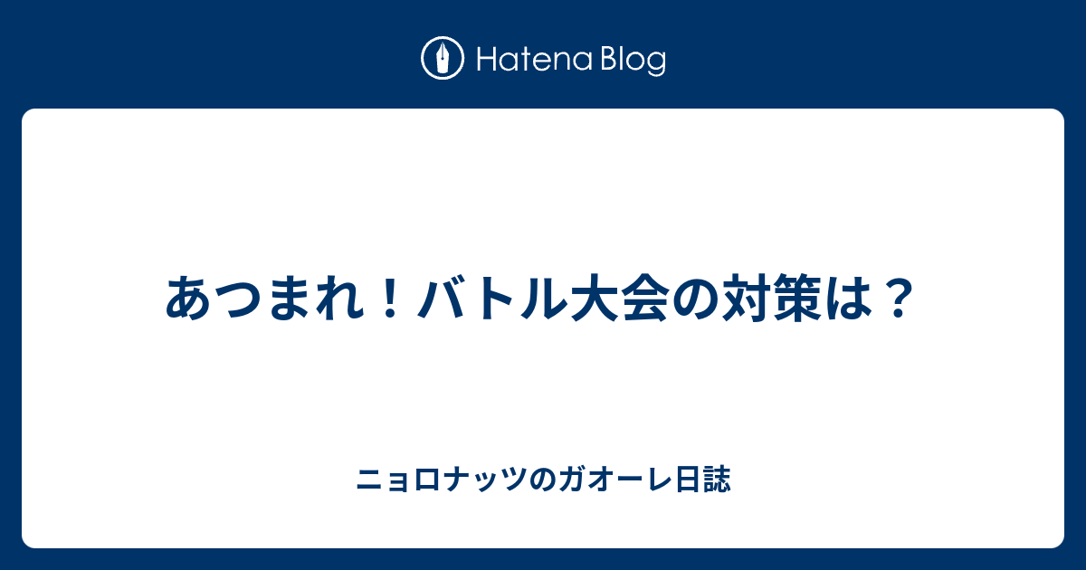 あつまれ バトル大会の対策は ニョロナッツのガオーレ日誌