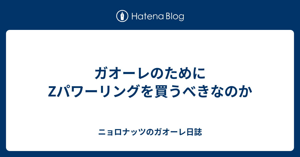 ガオーレのためにzパワーリングを買うべきなのか ニョロナッツのガオーレ日誌