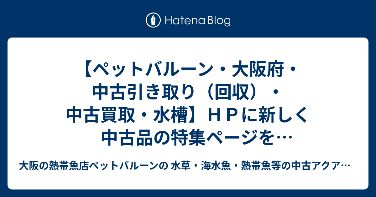 ペットバルーン 大阪府 中古引き取り 回収 中古買取 水槽 ｈｐに新しく中古品の特集ページを作りました 大阪の熱帯魚店ペットバルーンの 水草 海水魚 熱帯魚等の中古アクアリウム器具販売ブログです 中古買取 有償引き取り回収を行っております