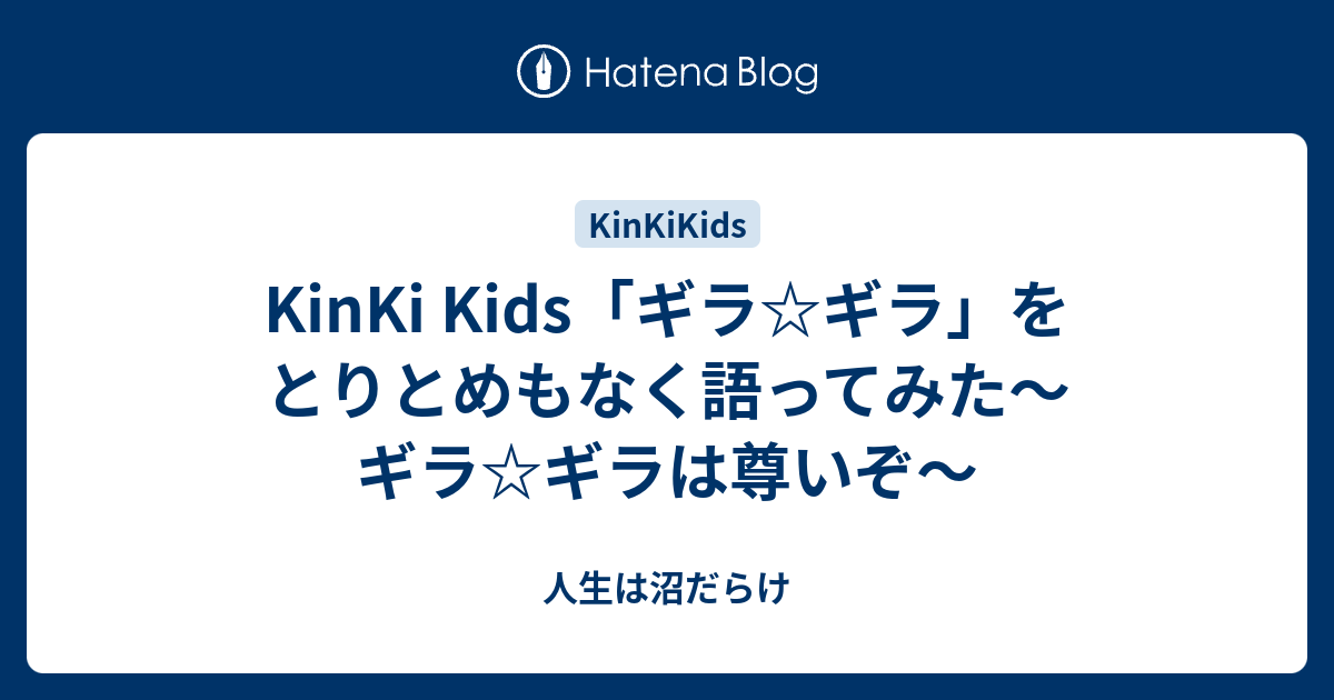 Kinki Kids ギラ ギラ をとりとめもなく語ってみた ギラ ギラは尊いぞ 人生は沼だらけ