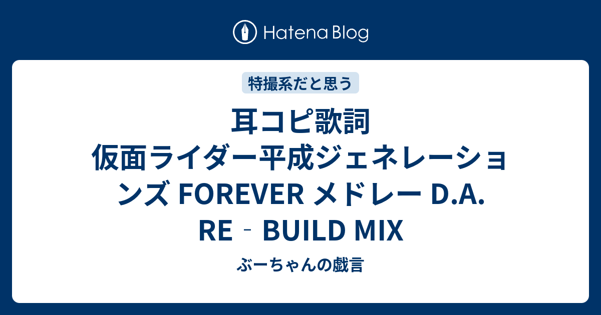 耳コピ歌詞 仮面ライダー平成ジェネレーションズ Forever メドレー D A Re Build Mix ぶーちゃんの戯言