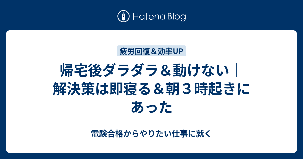 帰宅後ダラダラ 動けない 解決策は即寝る 朝３時起きにあった 電験合格からやりたい仕事に就く