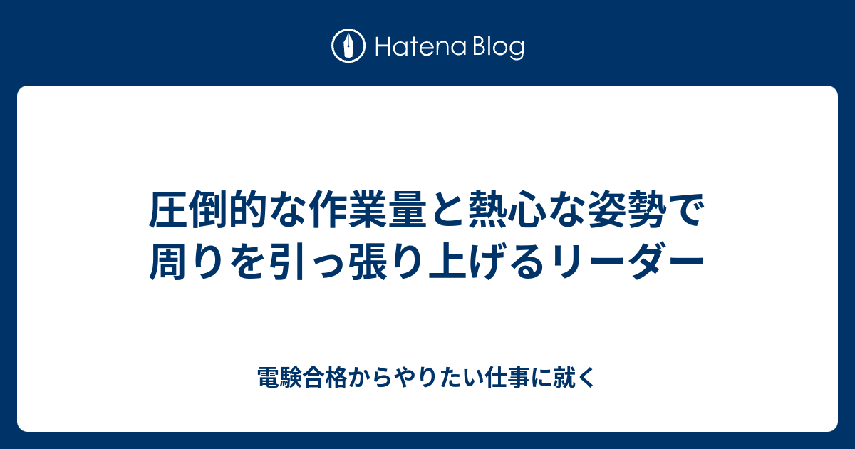 圧倒的な作業量と熱心な姿勢で周りを引っ張り上げるリーダー 電験合格からやりたい仕事に就く