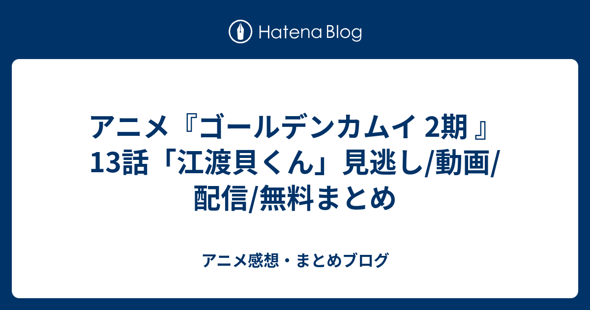 アニメ ゴールデンカムイ 2期 13話 江渡貝くん 見逃し 動画 配信 無料まとめ アニメ感想 まとめブログ