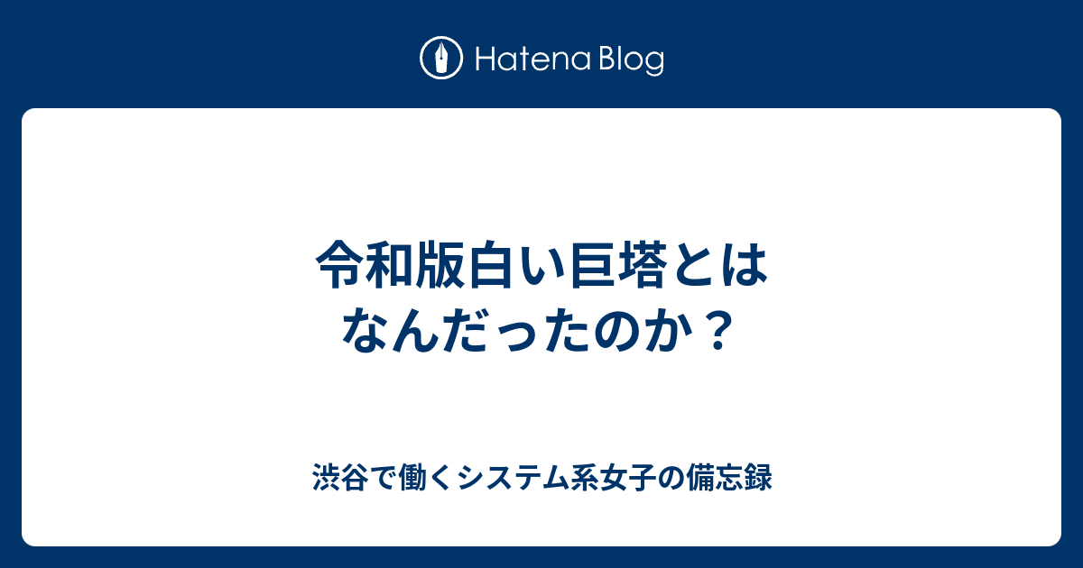 令和版白い巨塔とはなんだったのか 渋谷で働くシステム系女子の備忘録