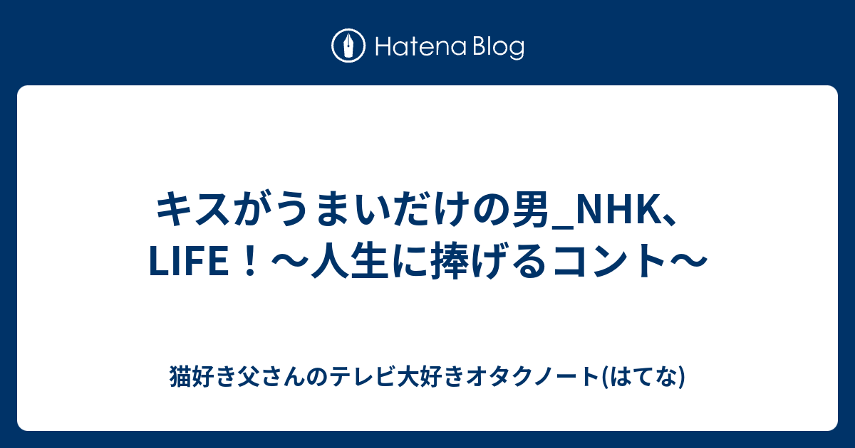 キスがうまいだけの男 Nhk Life 人生に捧げるコント 糖質制限中の猫好きおじさんです