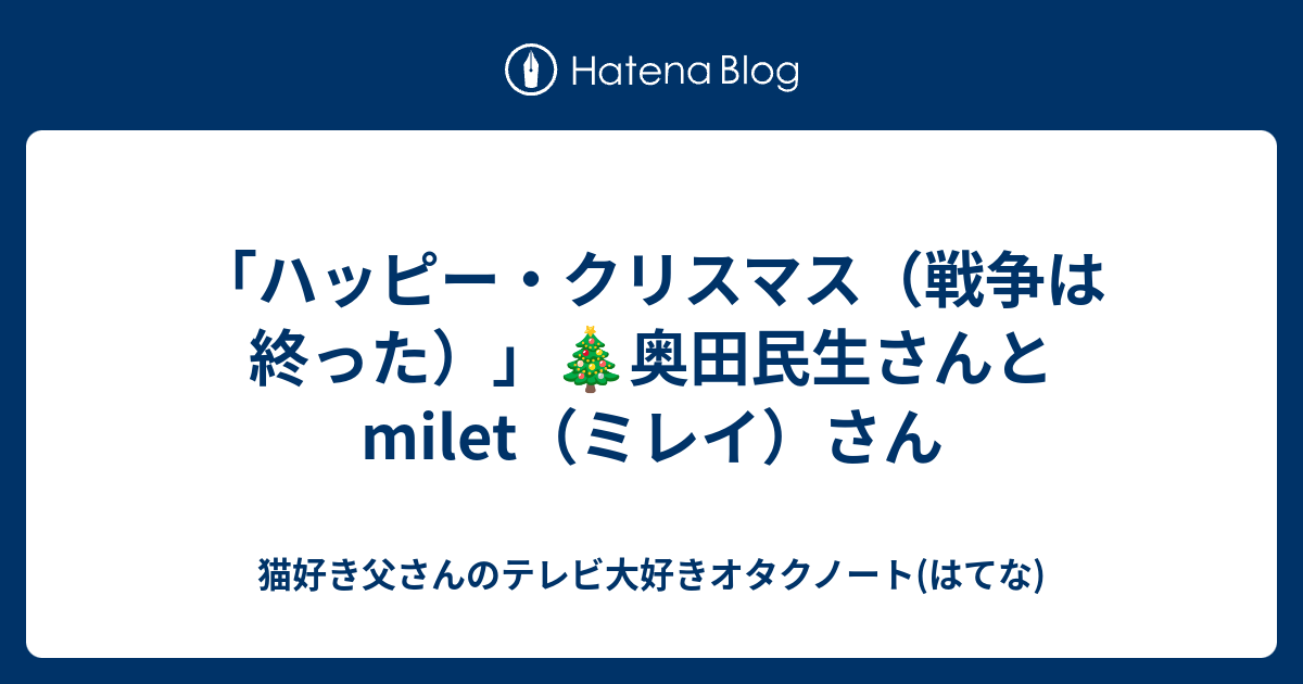 猫好き父さんのテレビ大好きオタクノート(はてな)  「ハッピー・クリスマス（戦争は終った）」🎄奥田民生さんとmilet（ミレイ）さん