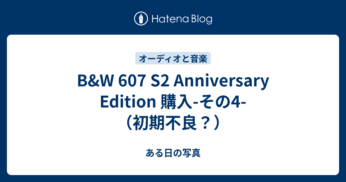 B&W 607 S2 Anniversary Edition 購入-その4-（初期不良？） - ある日