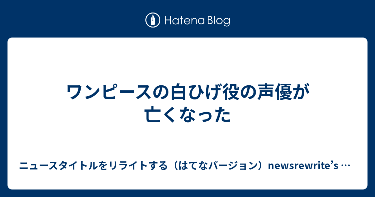 ワンピースの白ひげ役の声優が亡くなった ニュースタイトルをリライトする はてなバージョン Newsrewrite S Diary