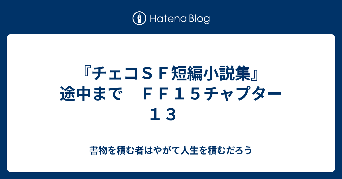 チェコｓｆ短編小説集 途中まで ｆｆ１５チャプター１３ 書物を積む者はやがて人生を積むだろう