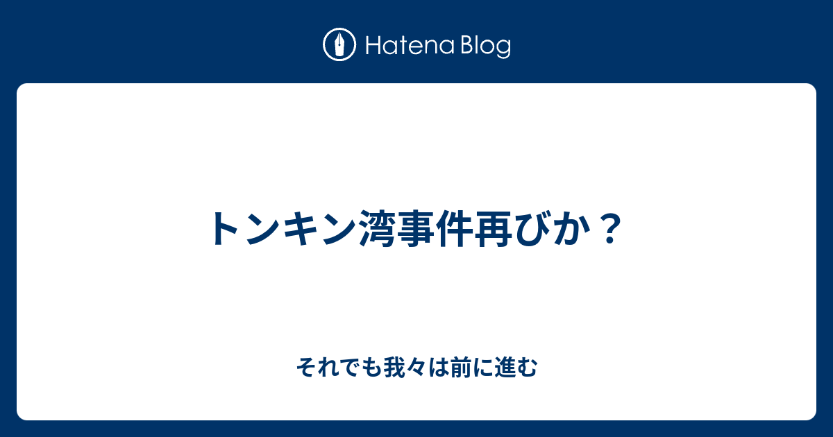 トンキン湾事件再びか？ それでも我々は前に進む