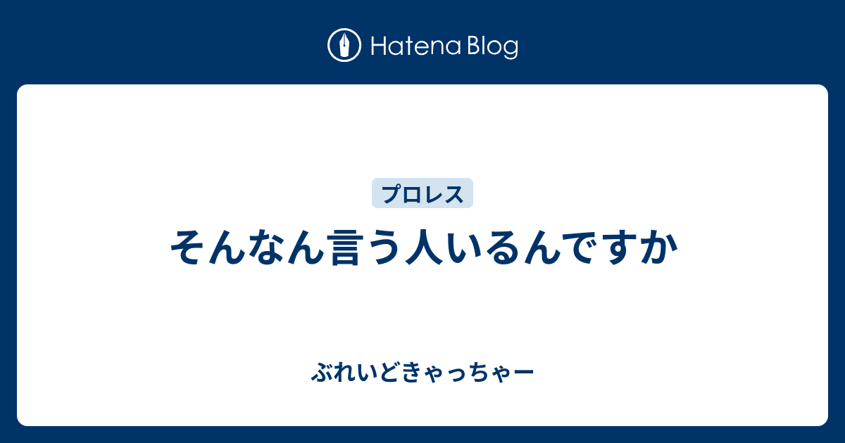 そんなん言う人いるんですか ぶれいどきゃっちゃー