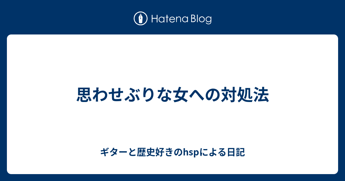 思わせぶりな女への対処法 ギターと歴史好きのhspによる日記