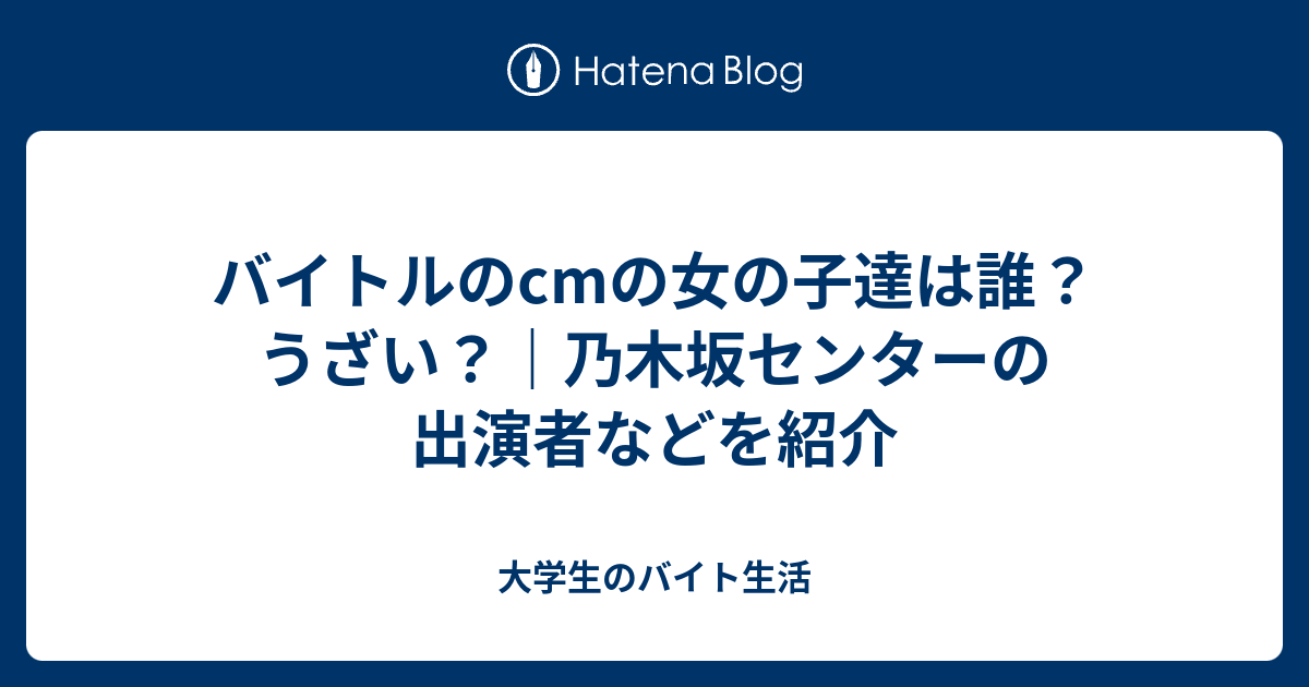 バイトルのcmの女の子達は誰 うざい 乃木坂センターの出演者などを紹介 大学生のバイト生活