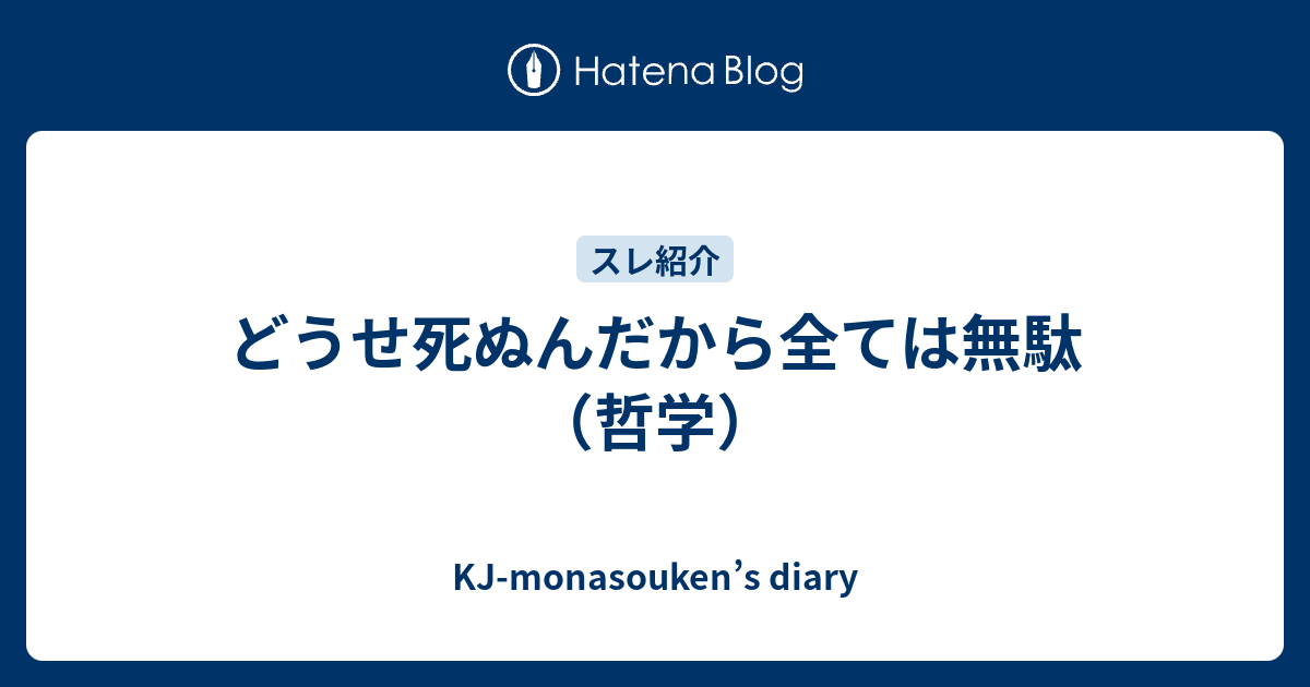 どうせ死ぬんだから全ては無駄 哲学 Kj Monasouken S Diary