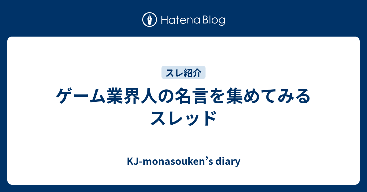 ゲーム業界人の名言を集めてみるスレッド Kj Monasouken S Diary