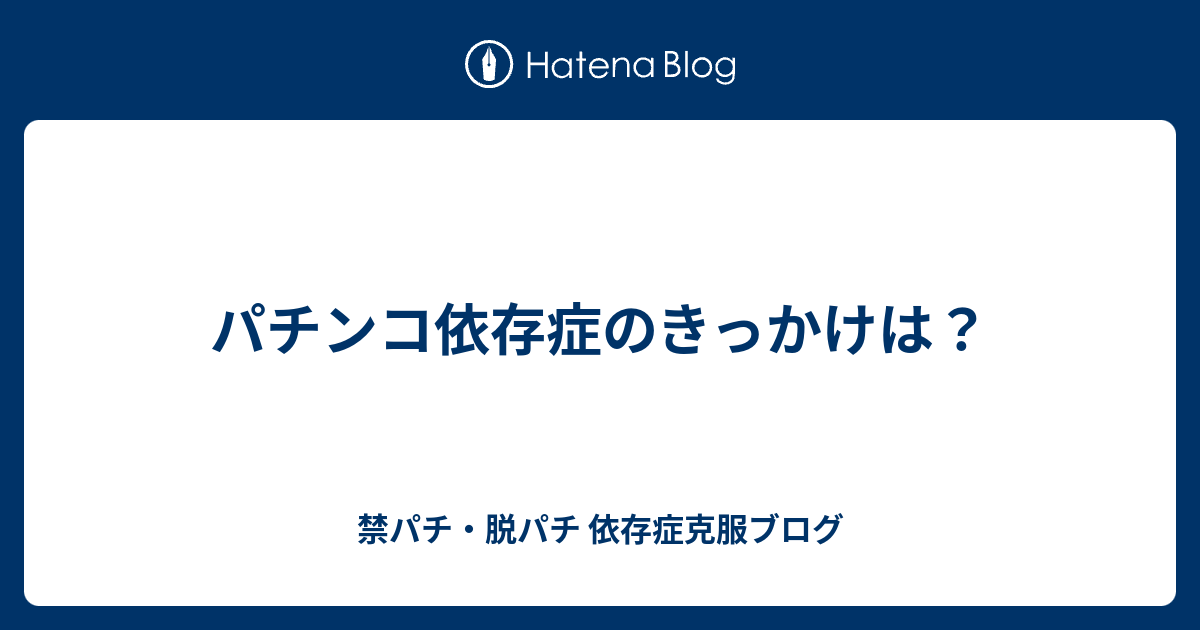 パチンコ依存症のきっかけは 禁パチ 脱パチ 依存症克服ブログ