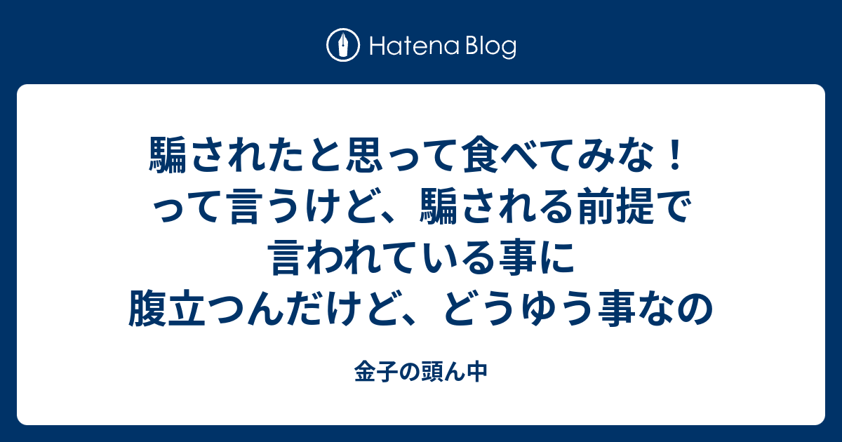 騙されたと思って食べてみな って言うけど 騙される前提で言われている事に腹立つんだけど どうゆう事なの 金子の頭ん中