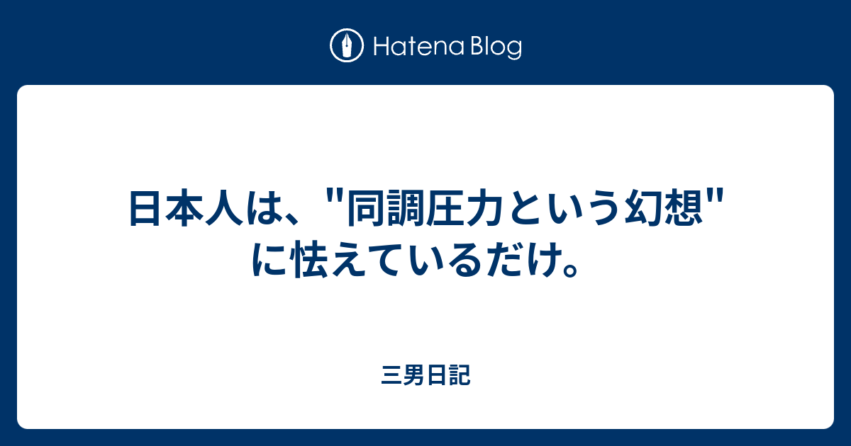 日本人は 同調圧力という幻想 に怯えているだけ 三男日記