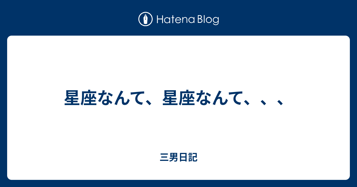 星座なんて 星座なんて 三男日記