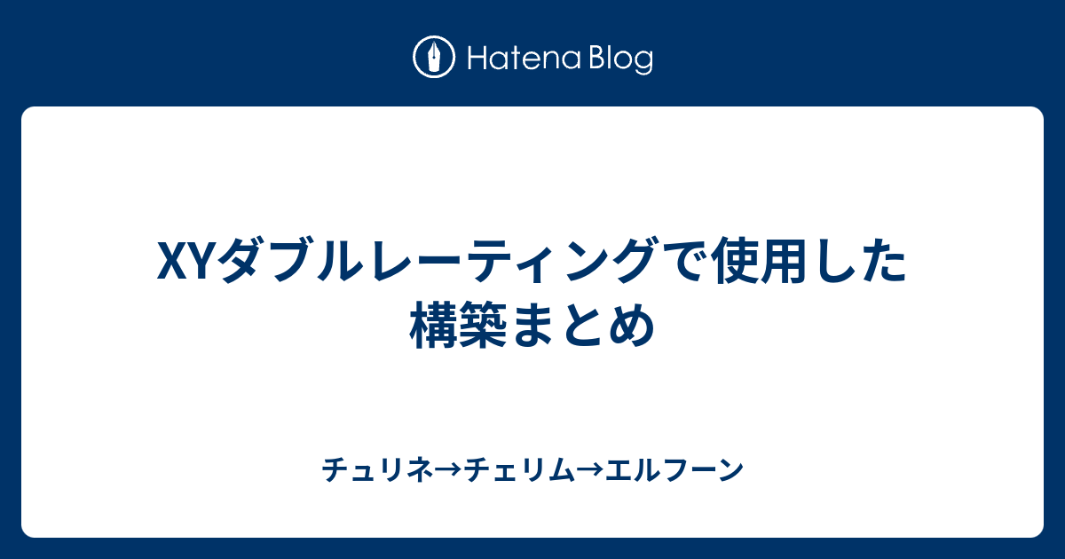 Xyダブルレーティングで使用した構築まとめ チュリネ チェリム エルフーン