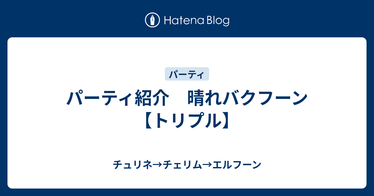 パーティ紹介 晴れバクフーン トリプル チュリネ チェリム エルフーン