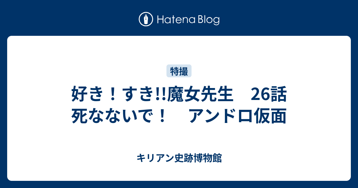 好き すき 魔女先生 26話 死なないで アンドロ仮面 キリアン史跡博物館