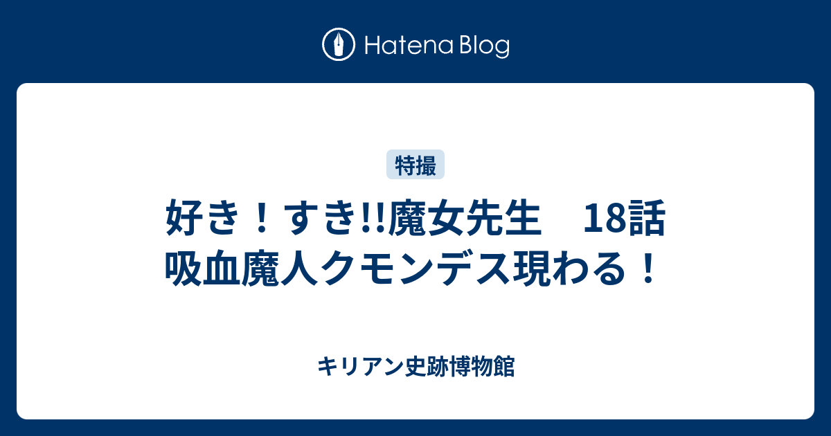 好き すき 魔女先生 18話 吸血魔人クモンデス現わる キリアン史跡博物館