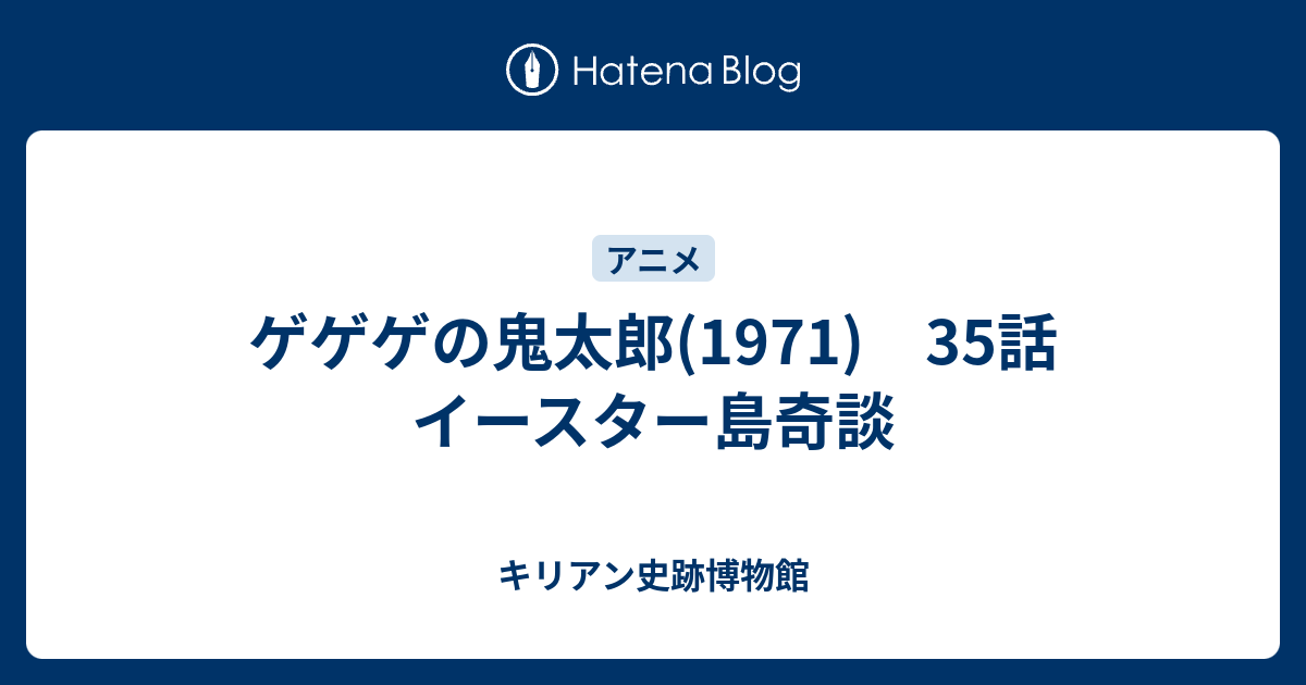 ゲゲゲの鬼太郎 1971 35話 イースター島奇談 キリアン史跡博物館