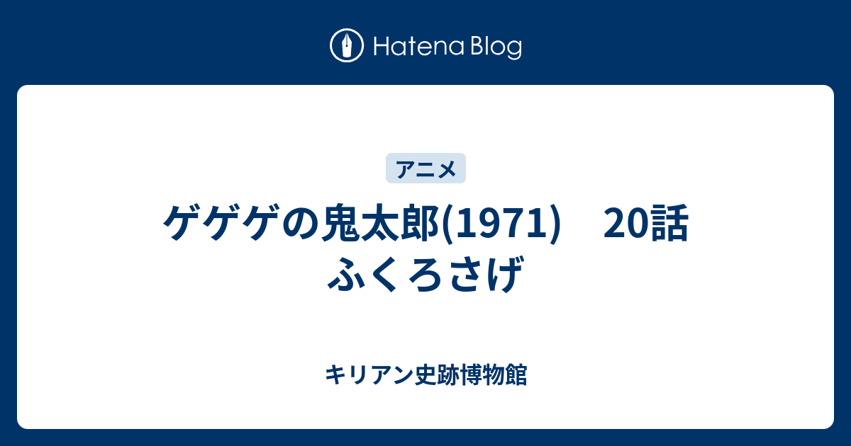 ゲゲゲの鬼太郎 1971 話 ふくろさげ キリアン史跡博物館