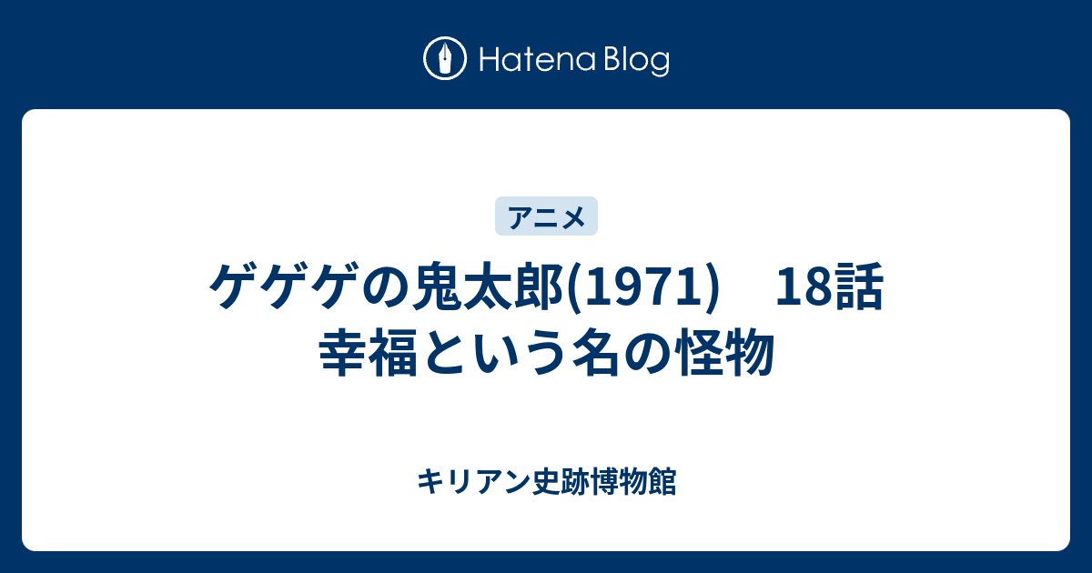 ゲゲゲの鬼太郎 1971 18話 幸福という名の怪物 キリアン史跡博物館