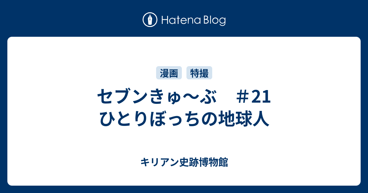 セブンきゅ ぶ 21 ひとりぼっちの地球人 キリアン史跡博物館