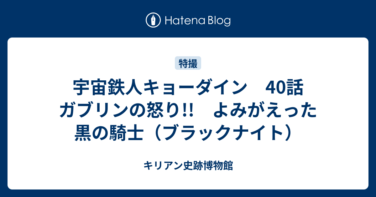 宇宙鉄人キョーダイン 40話 ガブリンの怒り よみがえった黒の騎士 ブラックナイト キリアン史跡博物館