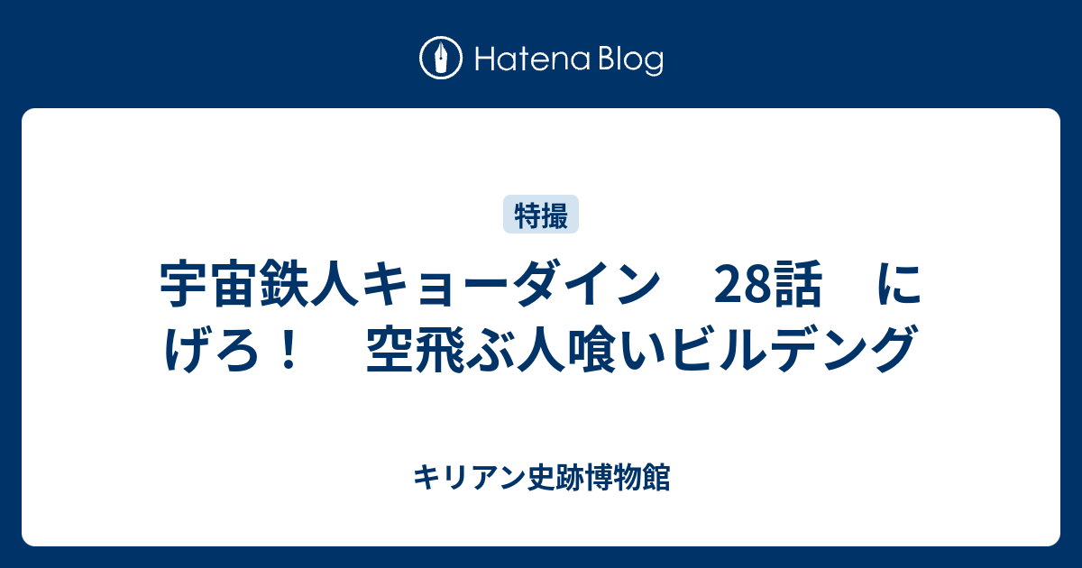 宇宙鉄人キョーダイン 28話 にげろ 空飛ぶ人喰いビルデング キリアン史跡博物館