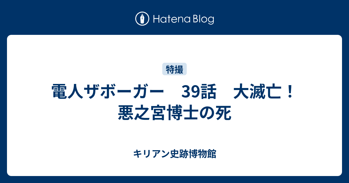 電人ザボーガー 39話 大滅亡！ 悪之宮博士の死 - キリアン史跡博物館